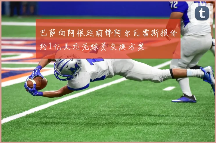 巴萨向阿根廷前锋阿尔瓦雷斯报价约1亿美元无球员交换方案
