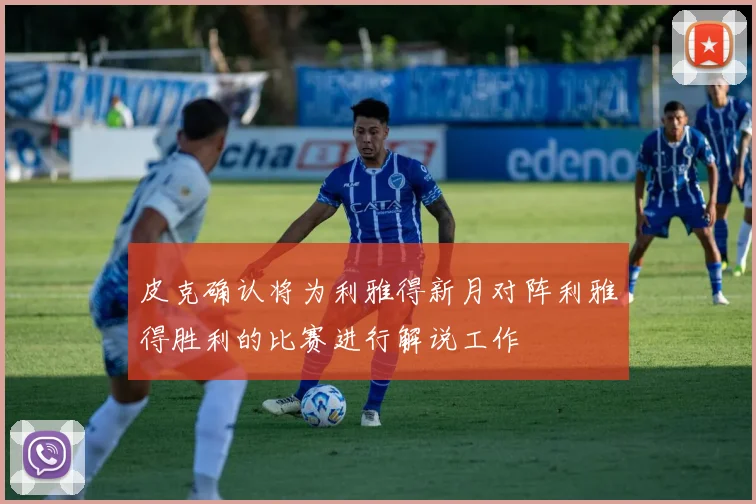 皮克确认将为利雅得新月对阵利雅得胜利的比赛进行解说工作