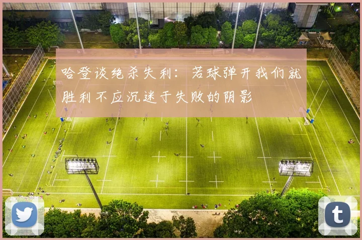 哈登谈绝杀失利：若球弹开我们就胜利不应沉迷于失败的阴影