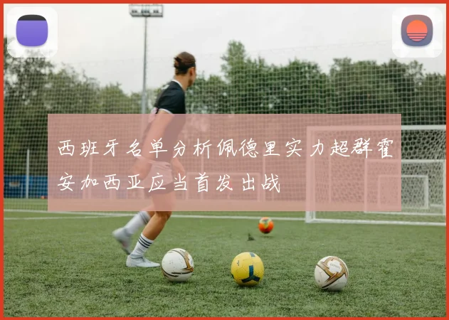 西班牙名单分析佩德里实力超群霍安加西亚应当首发出战