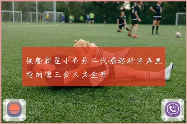 快船新星小乔丹二代崛起科怀库里伦纳德三分火力全开